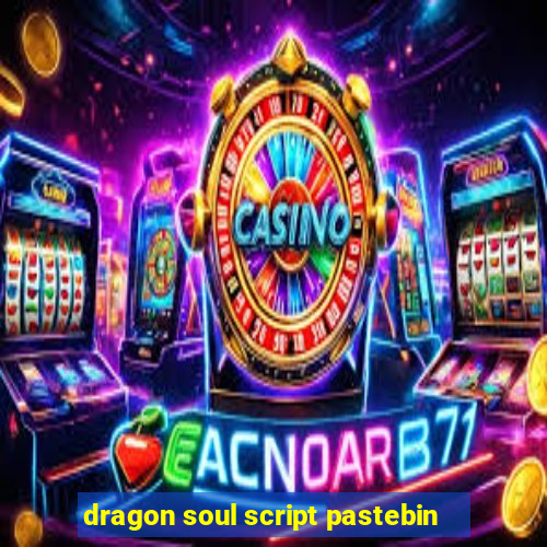 dragon soul script pastebin